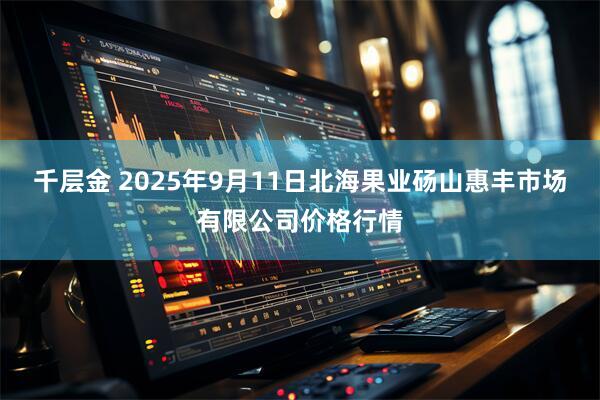 千层金 2025年9月11日北海果业砀山惠丰市场有限公司价格行情