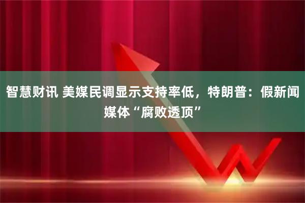 智慧财讯 美媒民调显示支持率低，特朗普：假新闻媒体“腐败透顶”