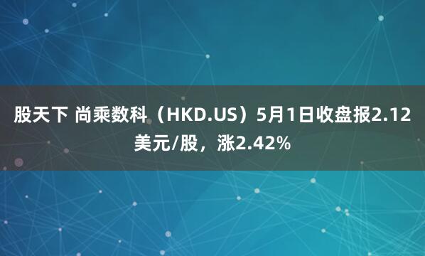 股天下 尚乘数科（HKD.US）5月1日收盘报2.12美元/股，涨2.42%
