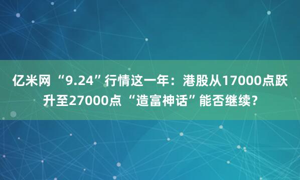 亿米网 “9.24”行情这一年：港股从17000点跃升至27000点 “造富神话”能否继续？