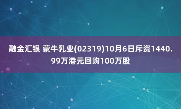 融金汇银 蒙牛乳业(02319)10月6日斥资1440.99万港元回购100万股