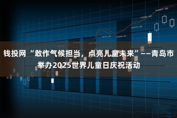 钱投网 “敢作气候担当，点亮儿童未来”——青岛市举办2025世界儿童日庆祝活动
