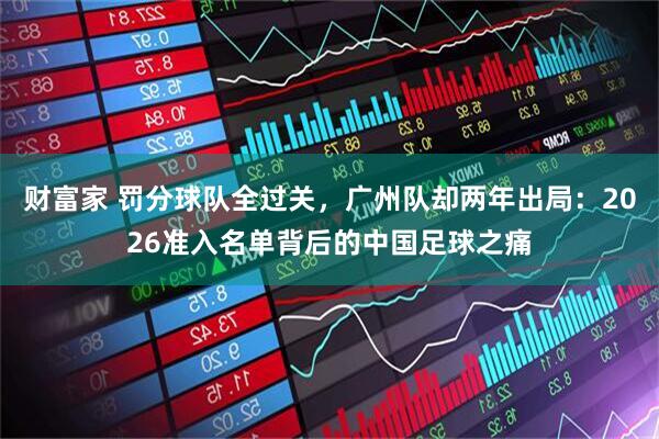 财富家 罚分球队全过关，广州队却两年出局：2026准入名单背后的中国足球之痛
