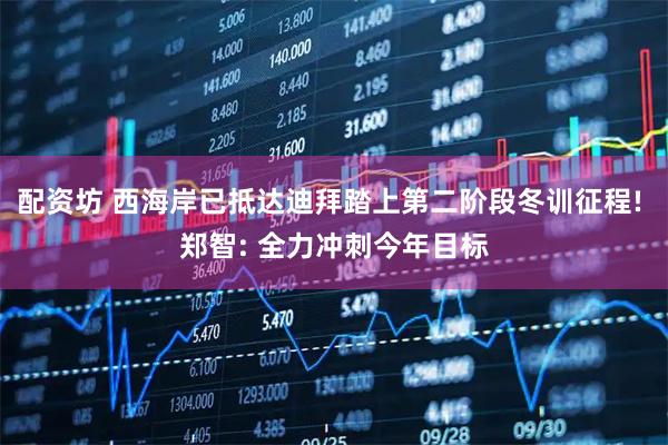 配资坊 西海岸已抵达迪拜踏上第二阶段冬训征程! 郑智: 全力冲刺今年目标