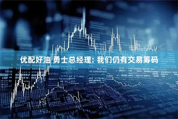 优配好油 勇士总经理: 我们仍有交易筹码