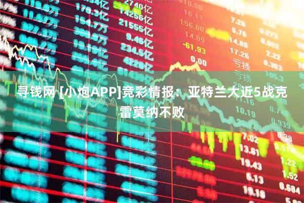 寻钱网 [小炮APP]竞彩情报：亚特兰大近5战克雷莫纳不败