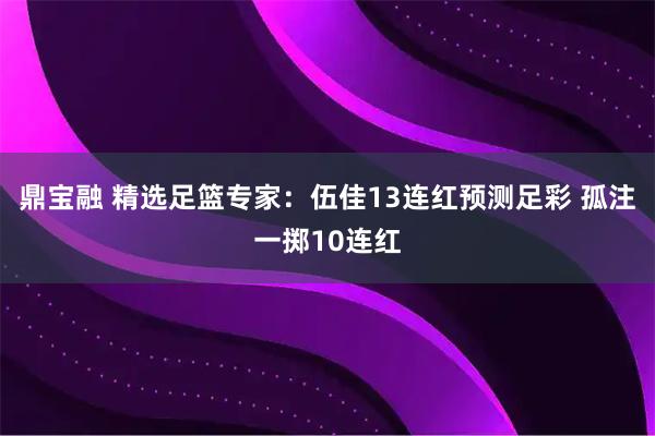 鼎宝融 精选足篮专家：伍佳13连红预测足彩 孤注一掷10连红