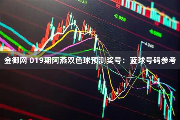 金御网 019期阿燕双色球预测奖号：蓝球号码参考