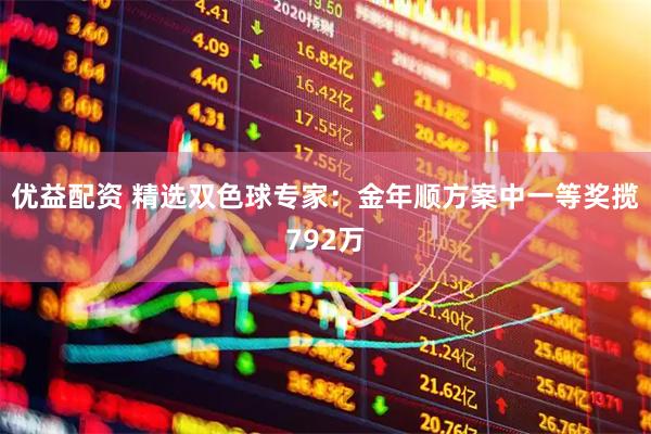 优益配资 精选双色球专家：金年顺方案中一等奖揽792万