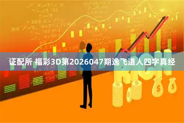 证配所 福彩3D第2026047期逸飞道人四字真经