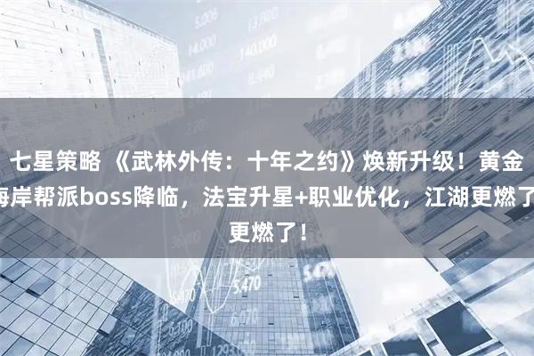 七星策略 《武林外传：十年之约》焕新升级！黄金海岸帮派boss降临，法宝升星+职业优化，江湖更燃了！