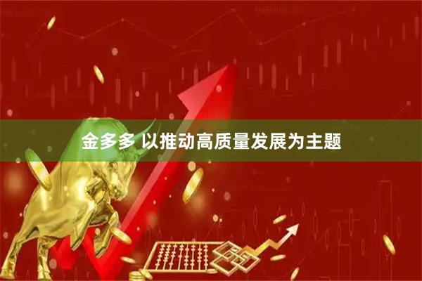 金多多 以推动高质量发展为主题