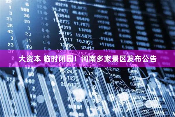 大资本 临时闭园！河南多家景区发布公告