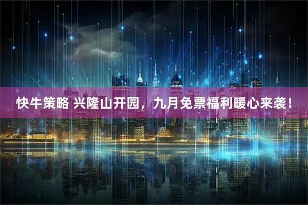 快牛策略 兴隆山开园，九月免票福利暖心来袭！