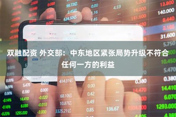 双融配资 外交部：中东地区紧张局势升级不符合任何一方的利益