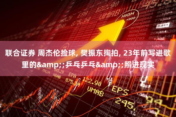 联合证券 周杰伦捡球, 樊振东掏拍, 23年前写进歌里的&;乒乓乒乓&;照进现实