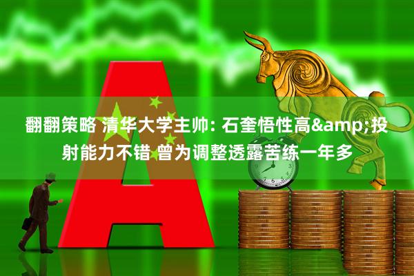 翻翻策略 清华大学主帅: 石奎悟性高&投射能力不错 曾为调整透露苦练一年多
